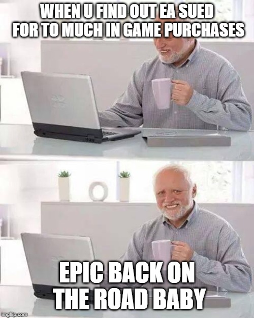 Hide the Pain Harold | WHEN U FIND OUT EA SUED FOR TO MUCH IN GAME PURCHASES; EPIC BACK ON THE ROAD BABY | image tagged in memes,hide the pain harold | made w/ Imgflip meme maker