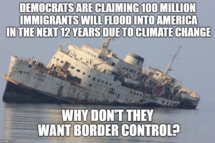 Why don't democrats want the wall? | DEMOCRATS ARE CLAIMING 100 MILLION IMMIGRANTS WILL FLOOD INTO AMERICA IN THE NEXT 12 YEARS DUE TO CLIMATE CHANGE; WHY DON'T THEY WANT BORDER CONTROL? | image tagged in democrats sinking ship,democrats,border,climate change | made w/ Imgflip meme maker