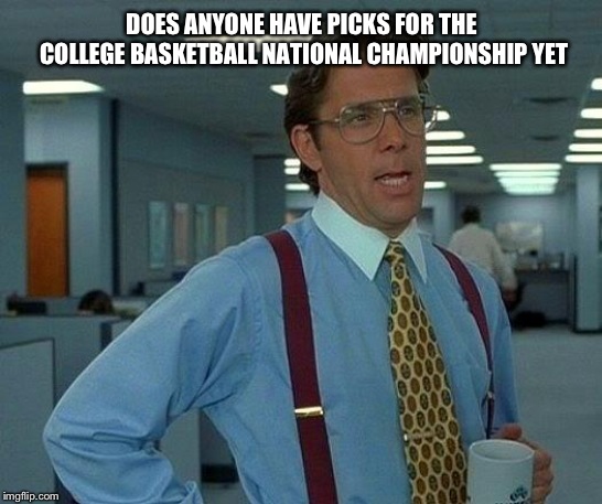 That Would Be Great Meme | DOES ANYONE HAVE PICKS FOR THE COLLEGE BASKETBALL NATIONAL CHAMPIONSHIP YET | image tagged in memes,that would be great | made w/ Imgflip meme maker