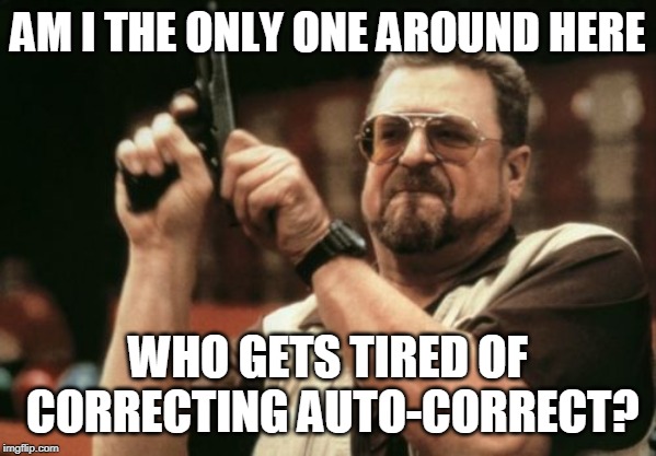 Am I The Only One Around Here Meme | AM I THE ONLY ONE AROUND HERE WHO GETS TIRED OF CORRECTING AUTO-CORRECT? | image tagged in memes,am i the only one around here | made w/ Imgflip meme maker