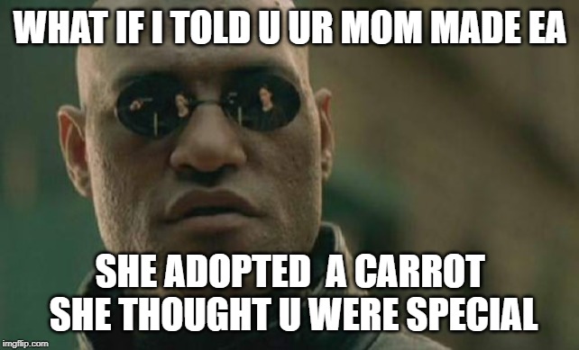 Matrix Morpheus | WHAT IF I TOLD U UR MOM MADE EA; SHE ADOPTED  A CARROT SHE THOUGHT U WERE SPECIAL | image tagged in memes,matrix morpheus | made w/ Imgflip meme maker