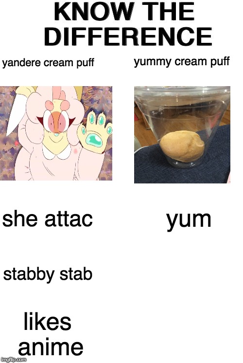 Know The Difference | yummy cream puff; yandere cream puff; yum; she attac; stabby stab; likes anime | image tagged in know the difference | made w/ Imgflip meme maker