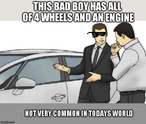 Car Salesman Slaps Roof Of Car | THIS BAD BOY HAS ALL OF 4 WHEELS AND AN ENGINE; NOT VERY COMMON IN TODAYS WORLD | image tagged in memes,car salesman slaps roof of car | made w/ Imgflip meme maker
