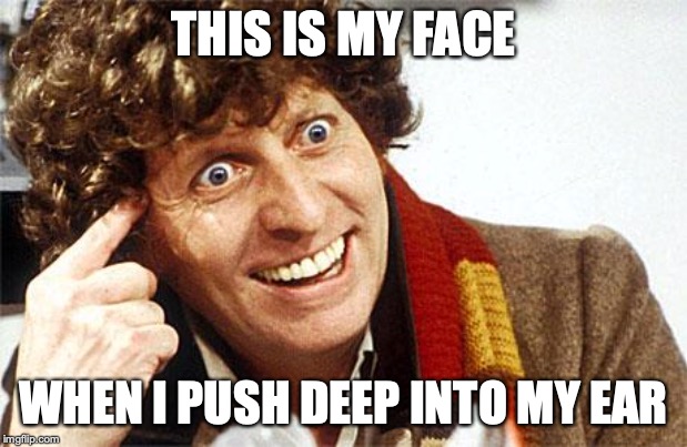 The good Dr. never was the same after that... | THIS IS MY FACE; WHEN I PUSH DEEP INTO MY EAR | image tagged in fourth doctor 4th doctor the doctor doctor who whovian craz | made w/ Imgflip meme maker