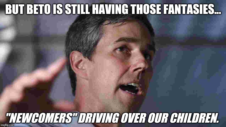 Why do All the Driving? | BUT BETO IS STILL HAVING THOSE FANTASIES... "NEWCOMERS" DRIVING OVER OUR CHILDREN. | image tagged in beto,final fantasy,illegal aliens,bus driver,ms13 family pic,the great awakening | made w/ Imgflip meme maker