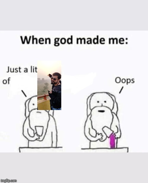 When god made me | image tagged in when god made me | made w/ Imgflip meme maker