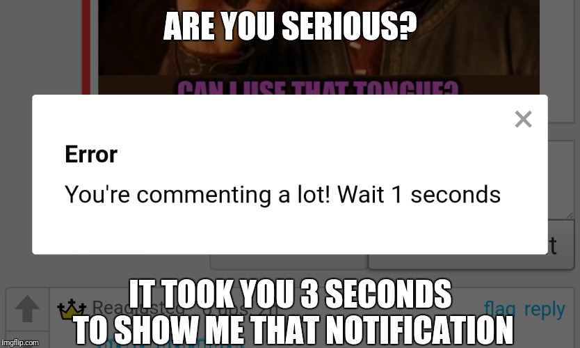 ARE YOU SERIOUS? IT TOOK YOU 3 SECONDS TO SHOW ME THAT NOTIFICATION | made w/ Imgflip meme maker