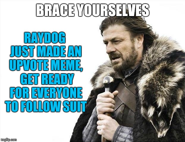Brace Yourselves X is Coming Meme | BRACE YOURSELVES RAYDOG JUST MADE AN UPVOTE MEME,  GET READY FOR EVERYONE TO FOLLOW SUIT | image tagged in memes,brace yourselves x is coming | made w/ Imgflip meme maker