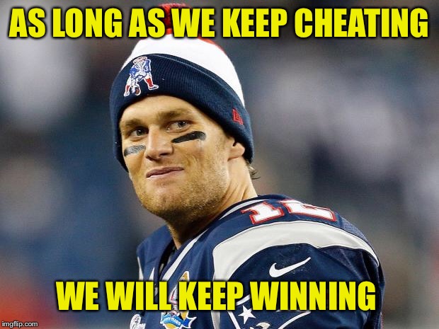 Tom Brady | AS LONG AS WE KEEP CHEATING WE WILL KEEP WINNING | image tagged in tom brady | made w/ Imgflip meme maker