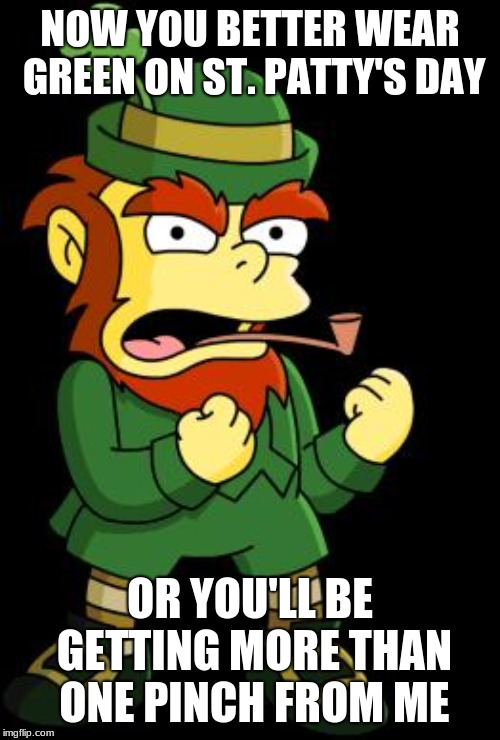 mean leprechaun | NOW YOU BETTER WEAR GREEN ON ST. PATTY'S DAY; OR YOU'LL BE GETTING MORE THAN ONE PINCH FROM ME | image tagged in mean leprechaun | made w/ Imgflip meme maker