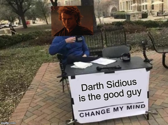 From my point of view | Darth Sidious is the good guy | image tagged in memes,change my mind | made w/ Imgflip meme maker