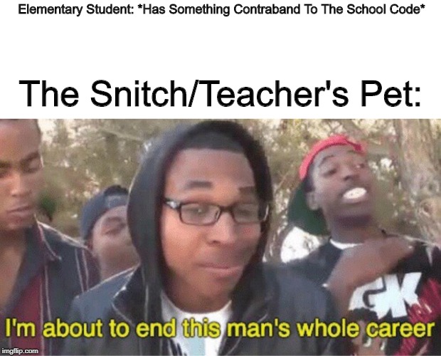TEACHER!!!! | Elementary Student: *Has Something Contraband To The School Code*; The Snitch/Teacher's Pet: | image tagged in im about to end this mans whole career meme | made w/ Imgflip meme maker