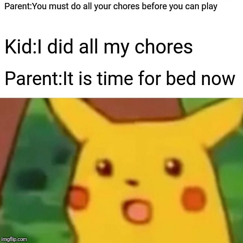 Surprised Pikachu | Parent:You must do all your chores before you can play; Kid:I did all my chores; Parent:It is time for bed now | image tagged in memes,surprised pikachu | made w/ Imgflip meme maker