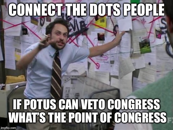 Charlie Day | CONNECT THE DOTS PEOPLE IF POTUS CAN VETO CONGRESS WHAT’S THE POINT OF CONGRESS | image tagged in charlie day | made w/ Imgflip meme maker