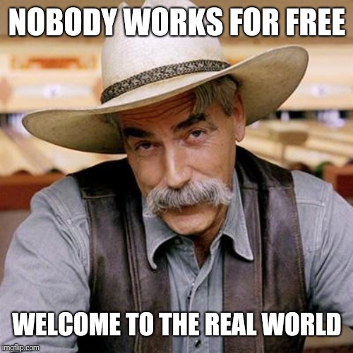 SARCASM COWBOY | NOBODY WORKS FOR FREE WELCOME TO THE REAL WORLD | image tagged in sarcasm cowboy | made w/ Imgflip meme maker