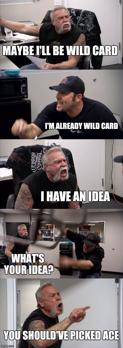 American Chopper Argument Meme | MAYBE I'LL BE WILD CARD; I'M ALREADY WILD CARD; I HAVE AN IDEA; WHAT'S YOUR IDEA? YOU SHOULD'VE PICKED ACE | image tagged in memes,american chopper argument | made w/ Imgflip meme maker