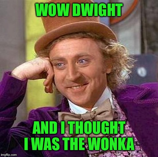 Creepy Condescending Wonka Meme | WOW DWIGHT AND I THOUGHT I WAS THE WONKA | image tagged in memes,creepy condescending wonka | made w/ Imgflip meme maker
