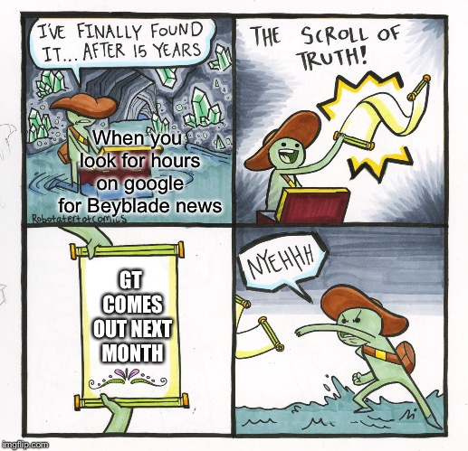The Scroll Of Truth Meme | When you look for hours on google for Beyblade news; GT COMES OUT NEXT MONTH | image tagged in memes,the scroll of truth | made w/ Imgflip meme maker