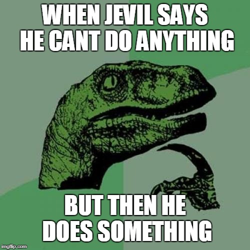 Philosoraptor | WHEN JEVIL SAYS HE CANT DO ANYTHING; BUT THEN HE DOES SOMETHING | image tagged in memes,philosoraptor | made w/ Imgflip meme maker