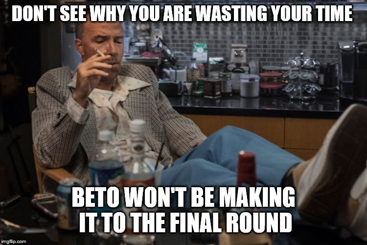 DON'T SEE WHY YOU ARE WASTING YOUR TIME BETO WON'T BE MAKING IT TO THE FINAL ROUND | made w/ Imgflip meme maker