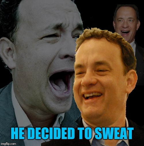 HE DECIDED TO SWEAT | made w/ Imgflip meme maker