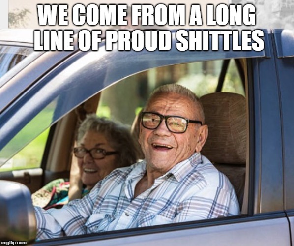 Old couple in car | WE COME FROM A LONG LINE OF PROUD SHITTLES | image tagged in old couple in car | made w/ Imgflip meme maker