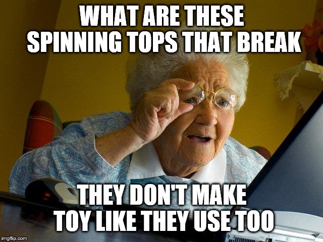 Grandma Finds The Internet Meme | WHAT ARE THESE SPINNING TOPS THAT BREAK; THEY DON'T MAKE TOY LIKE THEY USE TOO | image tagged in memes,grandma finds the internet | made w/ Imgflip meme maker