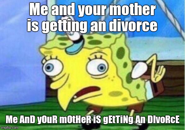 Mocking Spongebob Meme | Me and your mother is getting an divorce; Me AnD yOuR mOtHeR iS gEtTiNg An DIvoRcE | image tagged in memes,mocking spongebob | made w/ Imgflip meme maker