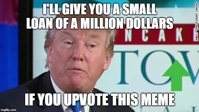 i'll give you a small loan | I'LL GIVE YOU A SMALL LOAN OF A MILLION DOLLARS; IF YOU UPVOTE THIS MEME | image tagged in small loan,donald trump,memes,upvotes | made w/ Imgflip meme maker