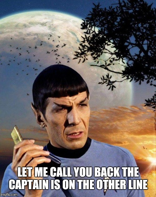 spock phone | LET ME CALL YOU BACK THE CAPTAIN IS ON THE OTHER LINE | image tagged in spock phone | made w/ Imgflip meme maker
