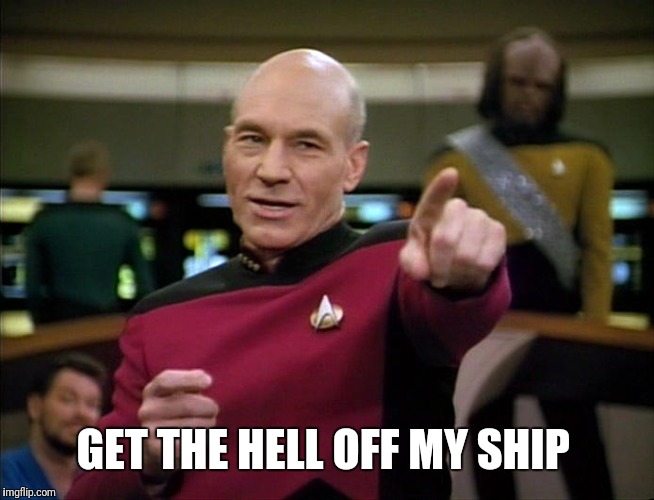 Jean Luc Pickard | GET THE HELL OFF MY SHIP | image tagged in jean luc pickard | made w/ Imgflip meme maker