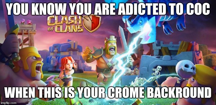 coc | YOU KNOW YOU ARE ADICTED TO COC; WHEN THIS IS YOUR CROME BACKROUND | image tagged in clash of clans | made w/ Imgflip meme maker