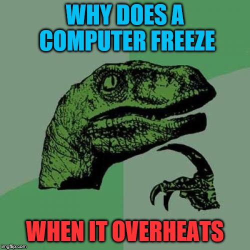 wtf temperature  | WHY DOES A COMPUTER FREEZE; WHEN IT OVERHEATS | image tagged in memes,philosoraptor | made w/ Imgflip meme maker