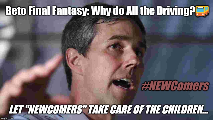 Beto Final Fantasy | Beto Final Fantasy: Why do All the Driving?🚌; #NEWComers; LET "NEWCOMERS" TAKE CARE OF THE CHILDREN... | image tagged in beto,final fantasy,illegal immigrant,bus driver,children playing,the great awakening | made w/ Imgflip meme maker