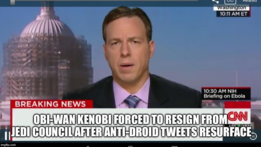 cnn breaking news template | OBI-WAN KENOBI FORCED TO RESIGN FROM JEDI COUNCIL AFTER ANTI-DROID TWEETS RESURFACE | image tagged in cnn breaking news template | made w/ Imgflip meme maker