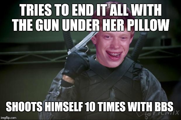 TRIES TO END IT ALL WITH THE GUN UNDER HER PILLOW SHOOTS HIMSELF 10 TIMES WITH BBS | made w/ Imgflip meme maker