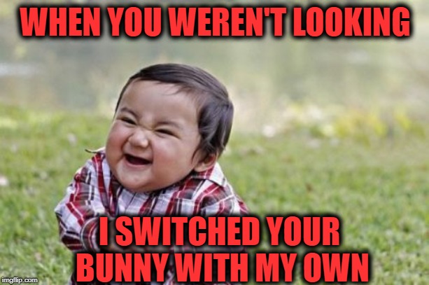 Evil Toddler Meme | WHEN YOU WEREN'T LOOKING I SWITCHED YOUR BUNNY WITH MY OWN | image tagged in memes,evil toddler | made w/ Imgflip meme maker