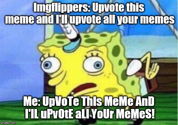 I still don't have any upvotes...  | Imgflippers: Upvote this meme and I'll upvote all your memes; Me: UpVoTe ThIs MeMe AnD I'lL uPvOtE aLl YoUr MeMeS! | image tagged in memes,mocking spongebob | made w/ Imgflip meme maker