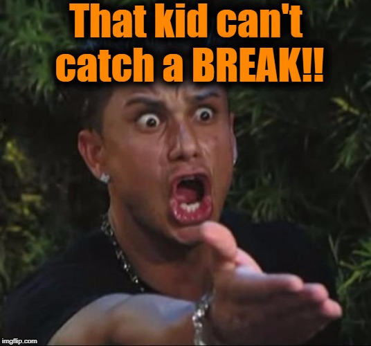 for crying out loud | That kid can't catch a BREAK!! | image tagged in for crying out loud | made w/ Imgflip meme maker