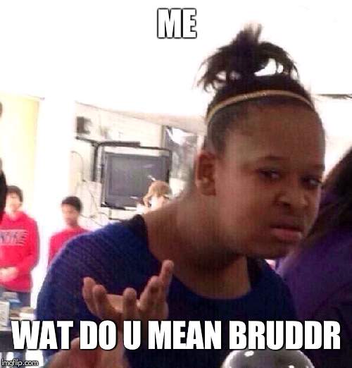 Black Girl Wat Meme | ME WAT DO U MEAN BRUDDR | image tagged in memes,black girl wat | made w/ Imgflip meme maker