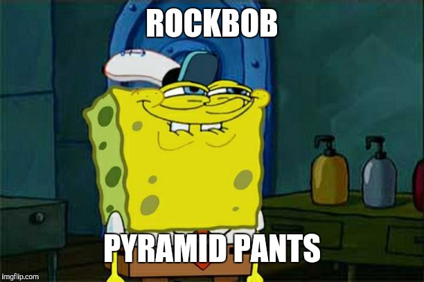 Don't You Squidward Meme | ROCKBOB PYRAMID PANTS | image tagged in memes,dont you squidward | made w/ Imgflip meme maker