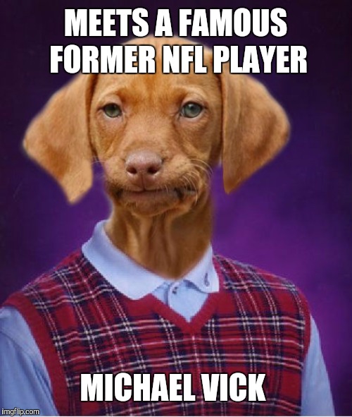 Yeah, I know it's dated, but I had to make it  | MEETS A FAMOUS FORMER NFL PLAYER; MICHAEL VICK | image tagged in bad luck raydog,memes,bad luck brian | made w/ Imgflip meme maker
