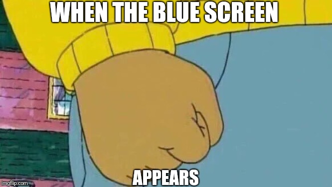 Arthur Fist Meme | WHEN THE BLUE SCREEN; APPEARS | image tagged in memes,arthur fist | made w/ Imgflip meme maker