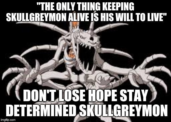 skullgreymon needs to stay deter mend | "THE ONLY THING KEEPING SKULLGREYMON ALIVE IS HIS WILL TO LIVE"; DON'T LOSE HOPE STAY DETERMINED SKULLGREYMON | image tagged in digimon | made w/ Imgflip meme maker