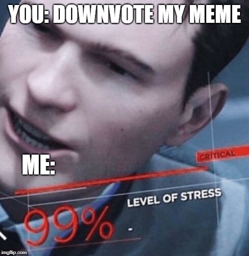 Level of stress | YOU: DOWNVOTE MY MEME; ME: | image tagged in level of stress | made w/ Imgflip meme maker