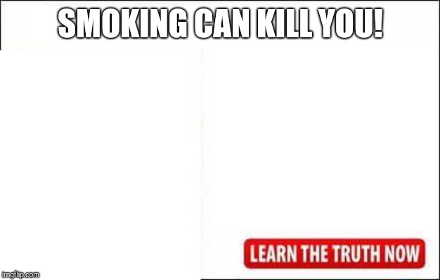 SMOKING CAN KILL YOU! | image tagged in advertisement | made w/ Imgflip meme maker