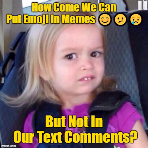 It'll Be Awesome If We Could!! (✿◠‿◠) | How Come We Can Put Emoji In Memes 😊😕😢; But Not In Our Text Comments? | image tagged in chloe,memes,imgflip,emoji features | made w/ Imgflip meme maker