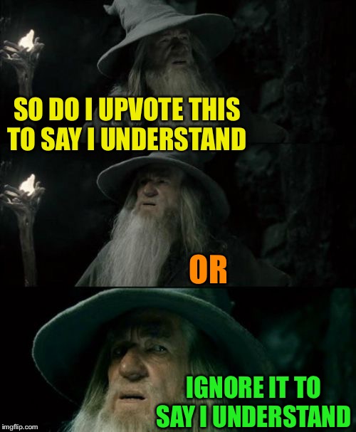 Confused Gandalf Meme | SO DO I UPVOTE THIS TO SAY I UNDERSTAND OR IGNORE IT TO SAY I UNDERSTAND | image tagged in memes,confused gandalf | made w/ Imgflip meme maker