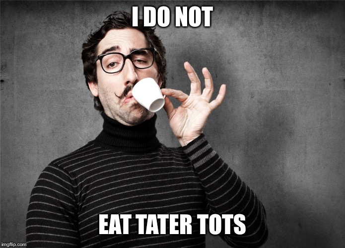 Pretentious Snob | I DO NOT EAT TATER TOTS | image tagged in pretentious snob | made w/ Imgflip meme maker