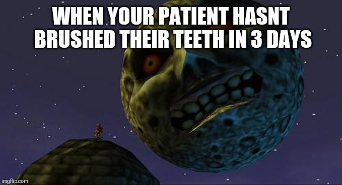 Majoras Mask Moon | WHEN YOUR PATIENT HASNT BRUSHED THEIR TEETH IN 3 DAYS | image tagged in majoras mask moon | made w/ Imgflip meme maker